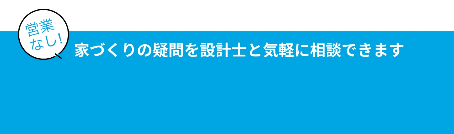 家づくりの疑問を設計士と気軽に相談できます