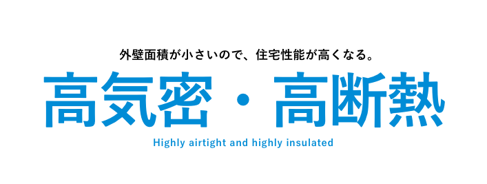 外壁面積が小さいので、住宅性能が高くなる。高気密・高断熱